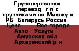 Грузоперевозки, переезд, г/п с грузчиками по Минску и РБ, Беларусь-Россия › Цена ­ 13 - Все города Авто » Услуги   . Амурская обл.,Архаринский р-н